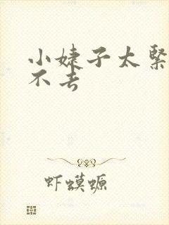 小婕子太紧了进不去