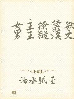 女主撩禁欲军人男主糙汉文