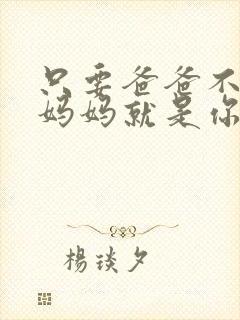 只要爸爸不在家妈妈就是你