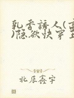 乳香诱人(高h)隐欲快穿王爷