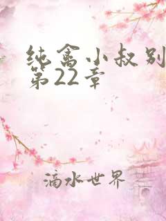 纯禽小叔别太猛第22章