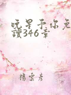 晚星予你免费阅读346章