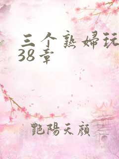 三个熟妇玩双飞38章