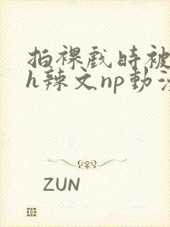 拍裸戏时被c了h辣文np动漫