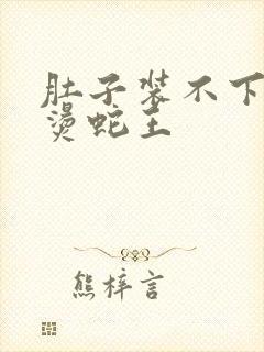 肚子装不下了好烫蛇王