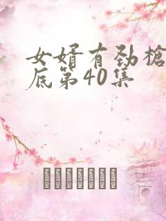 女婿有劲枪枪到底第40集