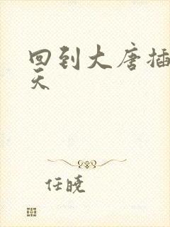 回到大唐插武则天