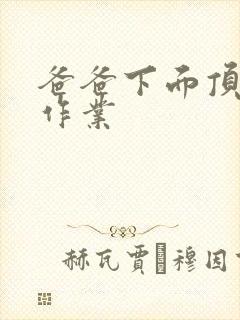 爸爸下面顶我做作业