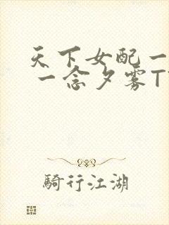 天下女配一般湿 一念夕雾TXT