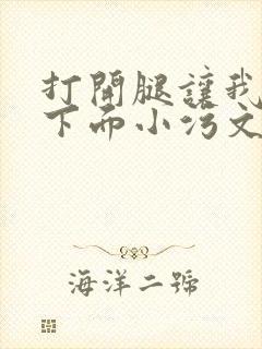 打开腿让我添你下面小污文