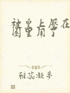 被皇上压在御花园里用了