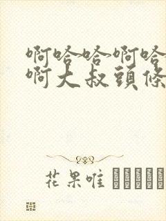 啊哈哈啊哈真棒啊大叔头条