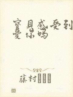 宝贝感受到它在爱你吗