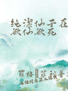 纯洁仙子在胯下欲仙欲死