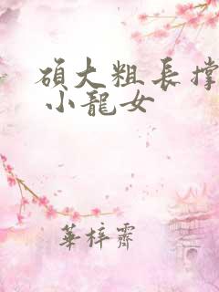 硕大粗长撑裂了 小龙女