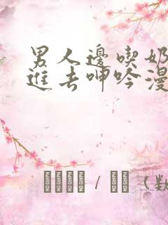 男人边吃奶边挵进去呻吟漫画