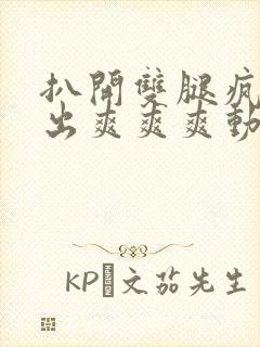 扒开双腿疯狂进出爽爽爽动态照片