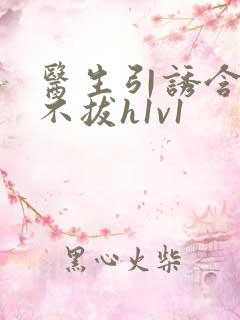 医生引诱含整夜不拔h1v1