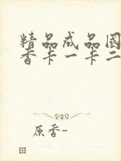 精品成品国色天香卡一卡二摄像头