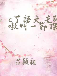 c了语文老师嗷嗷叫一节课作文