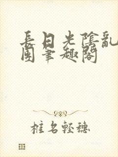 长日光阴乱作一团笔趣阁