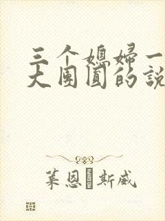 三个媳妇一锅烩大团圆的说说