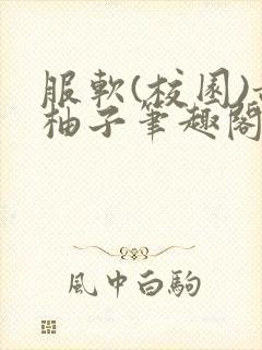 服软(校园)甜柚子笔趣阁