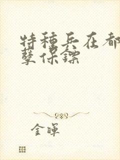 特种兵在都市妖孽保镖