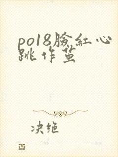 po18脸红心跳作茧