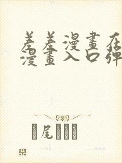 差差漫画在线看漫画入口弹窗