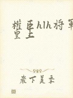 权臣hlh将军皇上