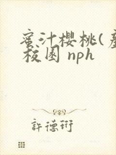 蜜汁樱桃(产乳 校园 nph