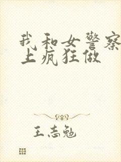 我和女警察在车上疯狂做