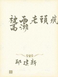 被两老头疯狂添高潮