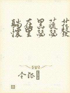 躺在黑莲花男配怀里瑟瑟发抖晋江