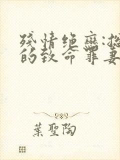 残情绝恋:总裁的致命罪妻