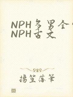 NPH多男全处NPH古文
