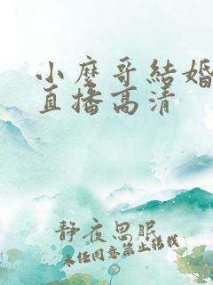 小么哥结婚视频直播高清