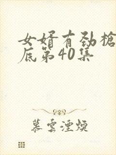 女婿有劲枪枪到底第40集