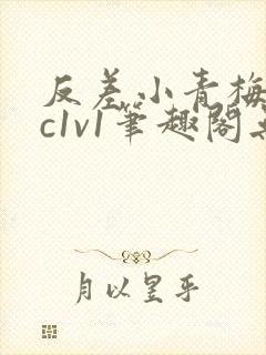 反差小青梅不经c1v1笔趣阁无弹窗