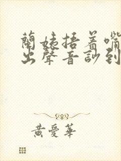 兰姨捂着嘴怕发出声音吵到