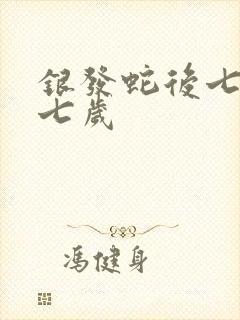 银发蛇后七岁七七岁