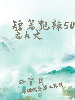 短篇艳辣500篇h文