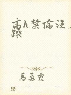 高h禁伦没羞没躁