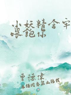 小妖精含牢了我喂饱你