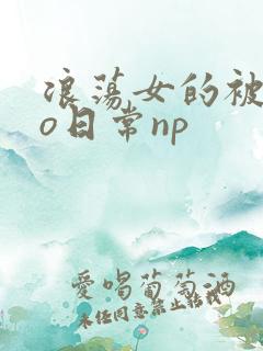 浪荡女的被cao日常np