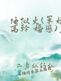 他似火(军婚 高干 婚恋)免费阅读