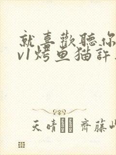 就喜欢听你叫1v1烤鱼猫许薇