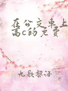 在公交车上弄到高c的免费