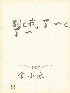 别c我了～c烂了～